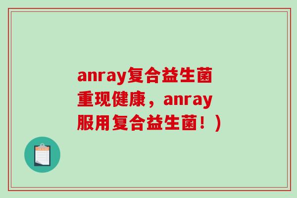 anray复合益生菌重现健康，anray服用复合益生菌！)