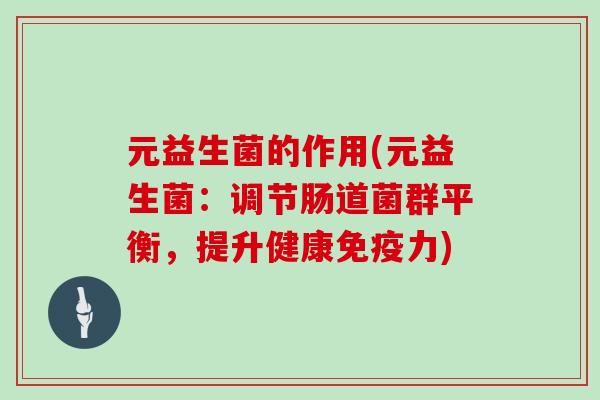 元益生菌的作用(元益生菌：调节肠道菌群平衡，提升健康免疫力)