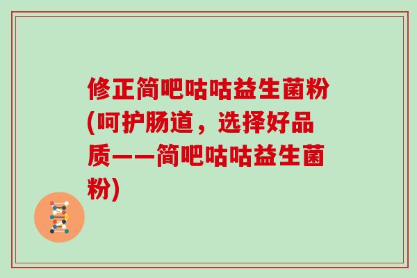 修正简吧咕咕益生菌粉(呵护肠道，选择好品质——简吧咕咕益生菌粉)