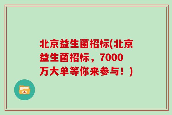 北京益生菌招标(北京益生菌招标，7000万大单等你来参与！)