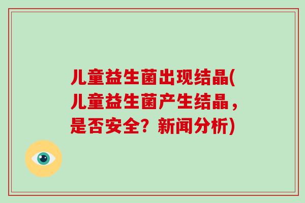 儿童益生菌出现结晶(儿童益生菌产生结晶,是否安全?新闻分析) 儿童益生菌出现结晶(儿童益生菌产生结晶,是否安全?新闻分析)