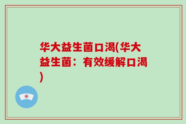 华大益生菌口渴(华大益生菌：有效缓解口渴)