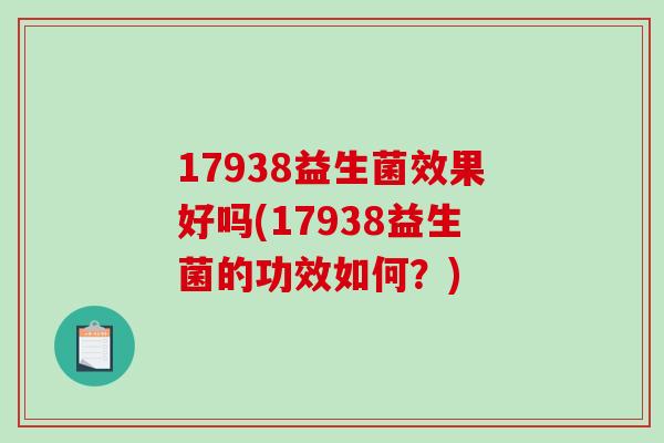 17938益生菌效果好吗(17938益生菌的功效如何？)