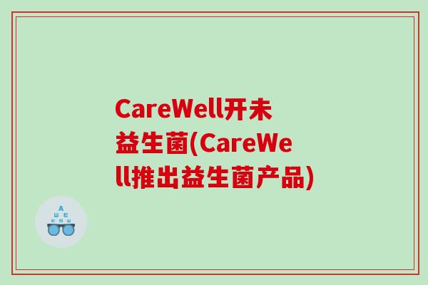 CareWell开未益生菌(CareWell推出益生菌产品) CareWell开未益生菌(CareWell推出益生菌产品)