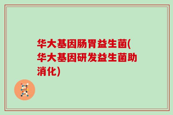 华大基因肠胃益生菌(华大基因研发益生菌助消化) 华大基因肠胃益生菌(华大基因研发益生菌助消化)