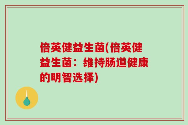 倍英健益生菌(倍英健益生菌：维持肠道健康的明智选择)