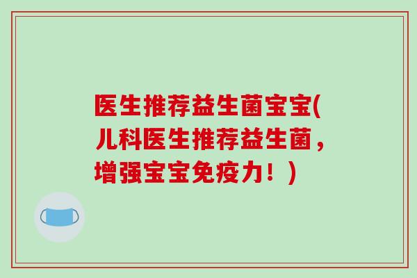 医生推荐益生菌宝宝(儿科医生推荐益生菌，增强宝宝免疫力！)