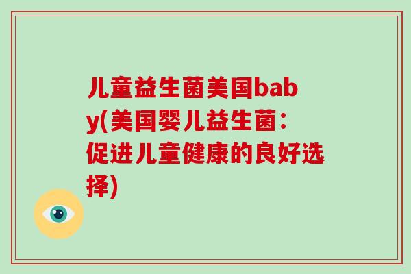 儿童益生菌美国baby(美国婴儿益生菌：促进儿童健康的良好选择)