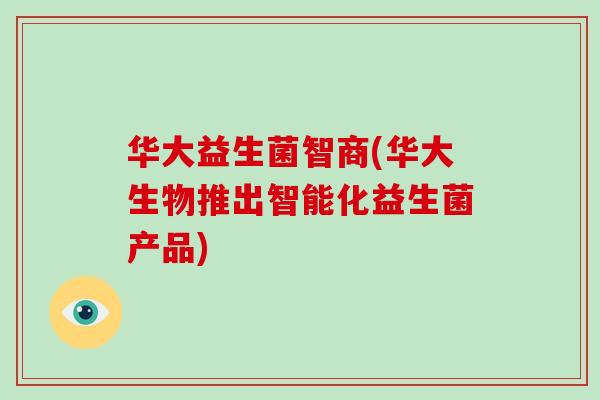华大益生菌智商(华大生物推出智能化益生菌产品)