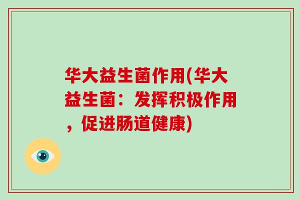 华大益生菌作用(华大益生菌：发挥积极作用，促进肠道健康)
