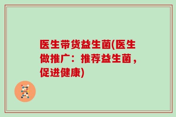 医生带货益生菌(医生做推广：推荐益生菌，促进健康)