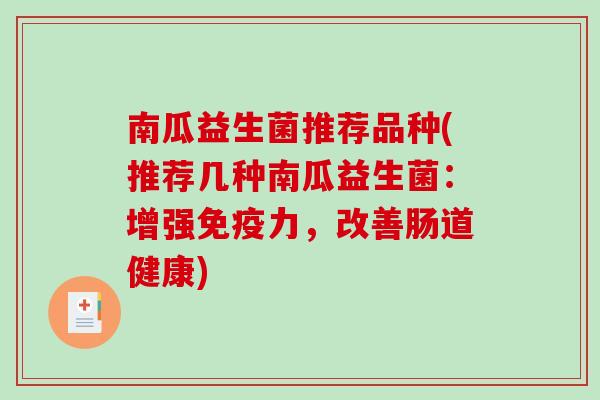 南瓜益生菌推荐品种(推荐几种南瓜益生菌:增强力,改善肠道健康) 南瓜益生菌推荐品种(推荐几种南瓜益生菌:增强力,改善肠道健康)