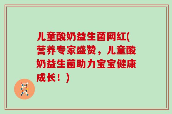 儿童酸奶益生菌网红(营养专家盛赞，儿童酸奶益生菌助力宝宝健康成长！)