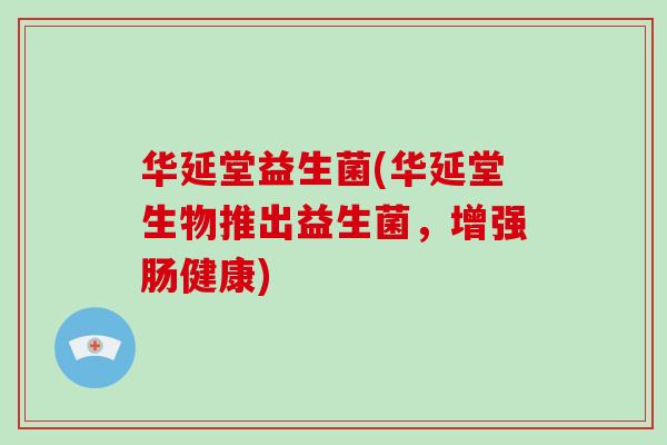 华延堂益生菌(华延堂生物推出益生菌，增强肠健康)