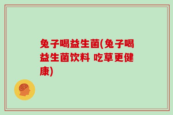 兔子喝益生菌(兔子喝益生菌饮料 吃草更健康)