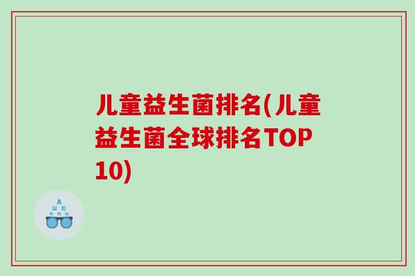 儿童益生菌排名(儿童益生菌全球排名TOP10)