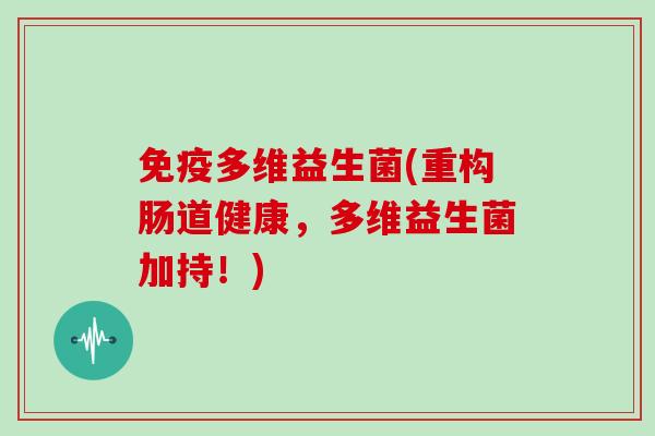 免疫多维益生菌(重构肠道健康，多维益生菌加持！)