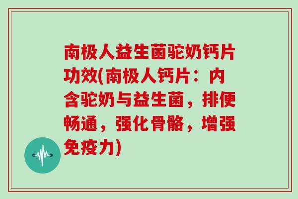 南极人益生菌驼奶钙片功效(南极人钙片:内含驼奶与益生菌,排便畅通,强化骨骼,增强力) 南极人益生菌驼奶钙片功效(南极人钙片:内含驼奶与益生菌,排便畅通,强化骨骼,增强力)