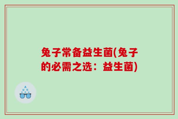 兔子常备益生菌(兔子的必需之选：益生菌)