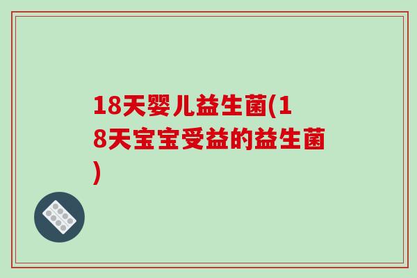 18天婴儿益生菌(18天宝宝受益的益生菌)