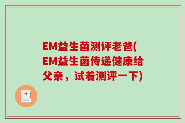EM益生菌测评老爸(EM益生菌传递健康给父亲，试着测评一下)