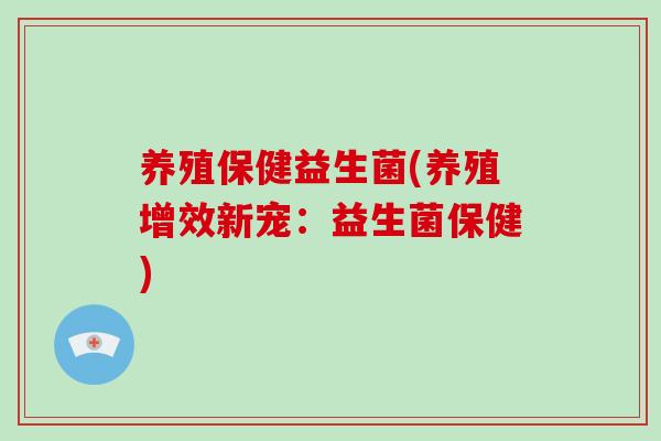 养殖保健益生菌(养殖增效新宠：益生菌保健)