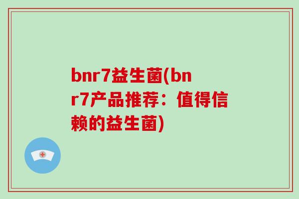 bnr7益生菌(bnr7产品推荐：值得信赖的益生菌)