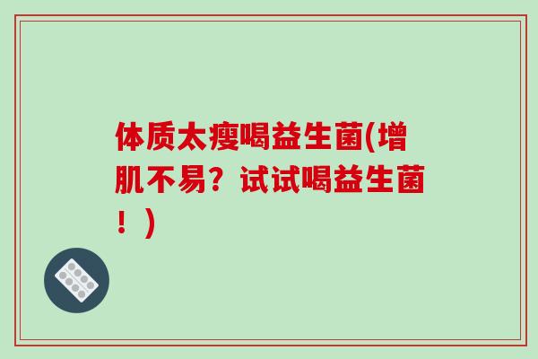 体质太瘦喝益生菌(增肌不易？试试喝益生菌！)