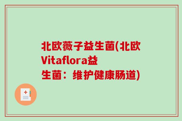 北欧薇子益生菌(北欧Vitaflora益生菌:维护健康肠道) 北欧薇子益生菌(北欧Vitaflora益生菌:维护健康肠道)