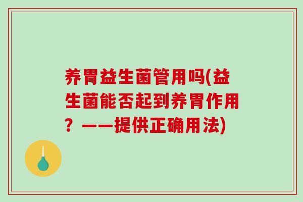 养胃益生菌管用吗(益生菌能否起到养胃作用？——提供正确用法)