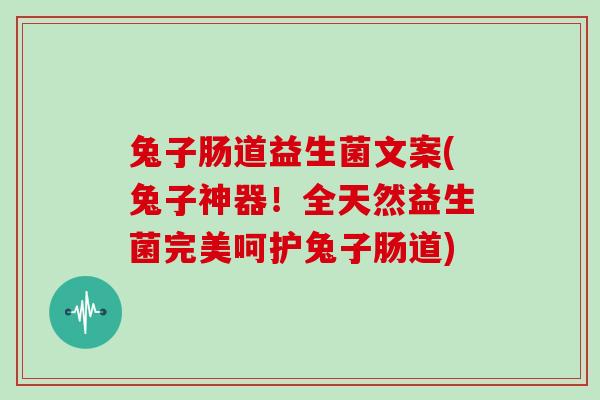 兔子肠道益生菌文案(兔子神器！全天然益生菌完美呵护兔子肠道)