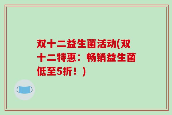 双十二益生菌活动(双十二特惠：畅销益生菌低至5折！)