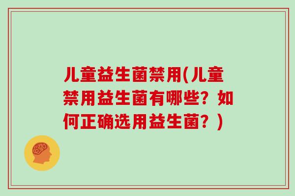 儿童益生菌禁用(儿童禁用益生菌有哪些？如何正确选用益生菌？)