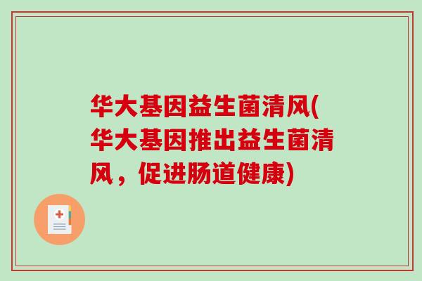 华大基因益生菌清风(华大基因推出益生菌清风，促进肠道健康)
