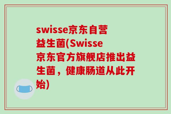swisse京东自营益生菌(Swisse京东官方旗舰店推出益生菌,健康肠道从此开始) swisse京东自营益生菌(Swisse京东官方旗舰店推出益生菌,健康肠道从此开始)