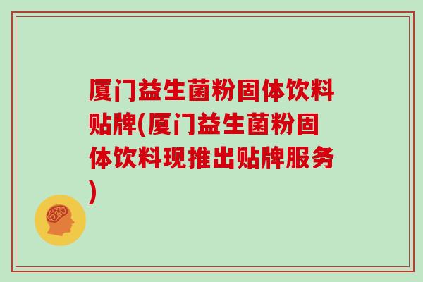 厦门益生菌粉固体饮料贴牌(厦门益生菌粉固体饮料现推出贴牌服务)