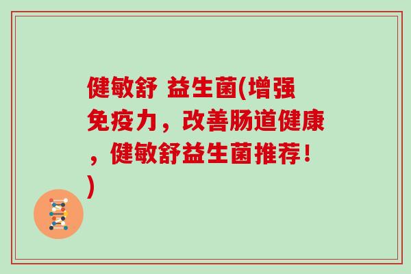 健敏舒 益生菌(增强免疫力，改善肠道健康，健敏舒益生菌推荐！)