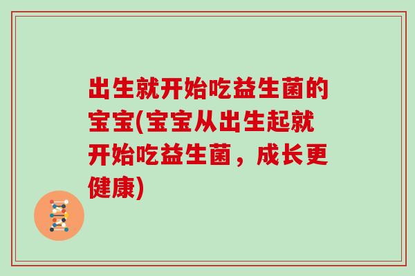 出生就开始吃益生菌的宝宝(宝宝从出生起就开始吃益生菌，成长更健康)