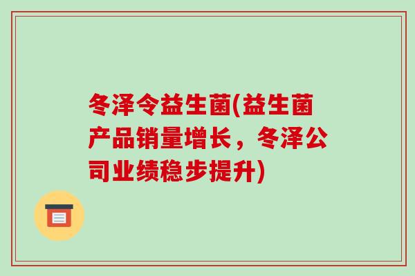 冬泽令益生菌(益生菌产品销量增长,冬泽公司业绩稳步提升) 冬泽令益生菌(益生菌产品销量增长,冬泽公司业绩稳步提升)