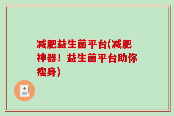 益生菌平台(神器!益生菌平台助你瘦身) 益生菌平台(神器!益生菌平台助你瘦身)