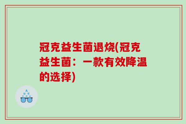 冠克益生菌退烧(冠克益生菌:一款有效降温的选择) 冠克益生菌退烧(冠克益生菌:一款有效降温的选择)