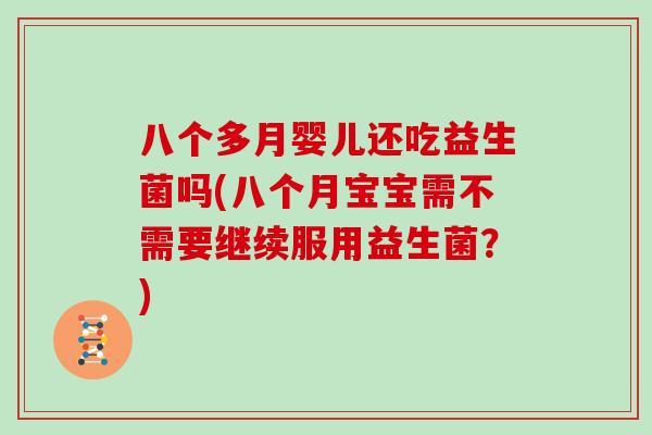 八个多月婴儿还吃益生菌吗(八个月宝宝需不需要继续服用益生菌？)