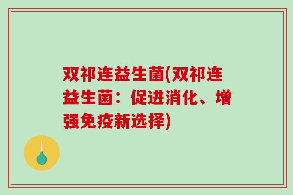 双祁连益生菌(双祁连益生菌：促进消化、增强免疫新选择)