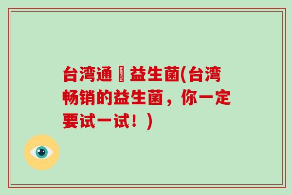 台湾通暢益生菌(台湾畅销的益生菌，你一定要试一试！)