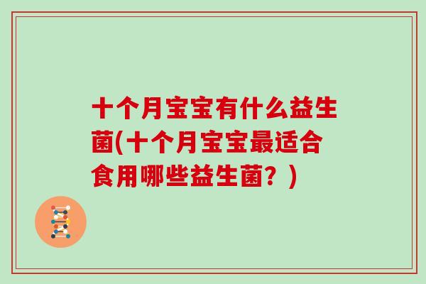 十个月宝宝有什么益生菌(十个月宝宝最适合食用哪些益生菌？)