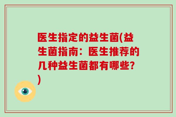 医生指定的益生菌(益生菌指南：医生推荐的几种益生菌都有哪些？)