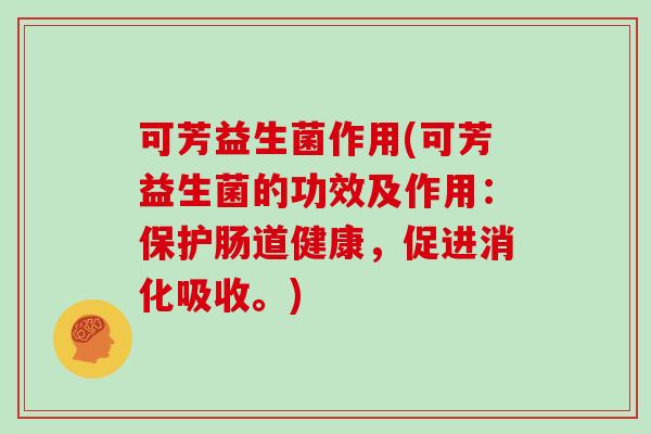 可芳益生菌作用(可芳益生菌的功效及作用：保护肠道健康，促进消化吸收。)