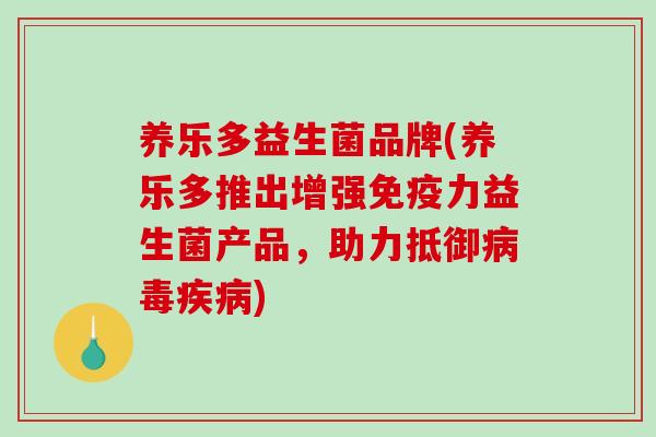 养乐多益生菌品牌(养乐多推出增强力益生菌产品,助力抵御) 养乐多益生菌品牌(养乐多推出增强力益生菌产品,助力抵御)