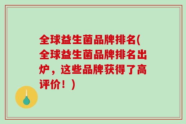 全球益生菌品牌排名(全球益生菌品牌排名出炉,这些品牌获得了高评价!) 全球益生菌品牌排名(全球益生菌品牌排名出炉,这些品牌获得了高评价!)