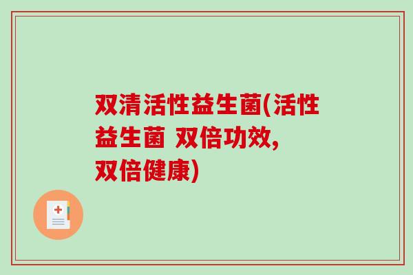 双清活性益生菌(活性益生菌 双倍功效, 双倍健康)